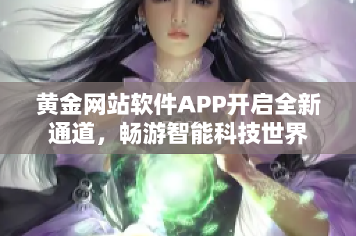 黃金網(wǎng)站軟件APP開(kāi)啟全新通道，暢游智能科技世界