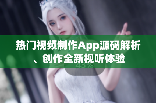 熱門視頻制作App源碼解析、創(chuàng)作全新視聽體驗