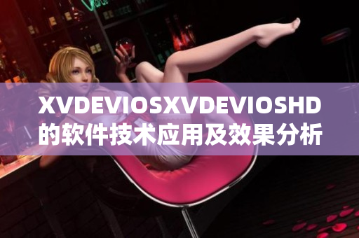 XVDEVIOSXVDEVIOSHD的軟件技術(shù)應(yīng)用及效果分析