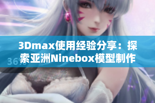 3Dmax使用經(jīng)驗(yàn)分享：探索亞洲Ninebox模型制作技巧