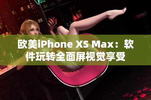 歐美iPhone XS Max：軟件玩轉(zhuǎn)全面屏視覺享受