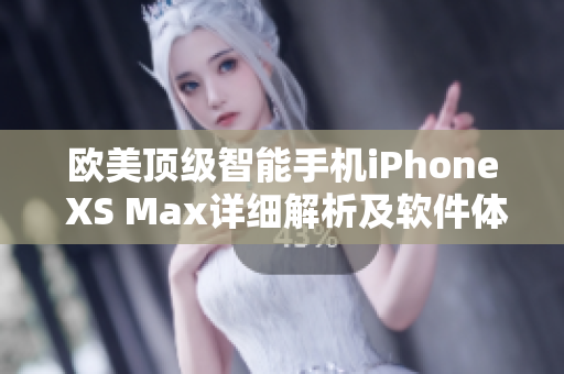 歐美頂級(jí)智能手機(jī)iPhone XS Max詳細(xì)解析及軟件體驗(yàn)分享