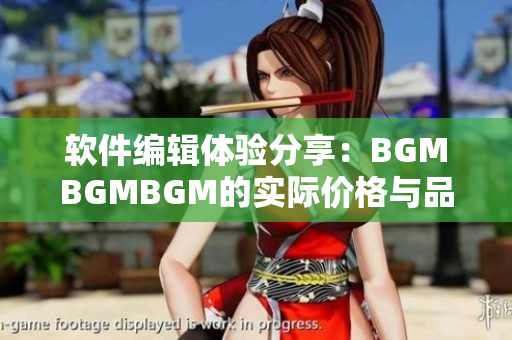 軟件編輯體驗分享：BGMBGMBGM的實際價格與品質評估