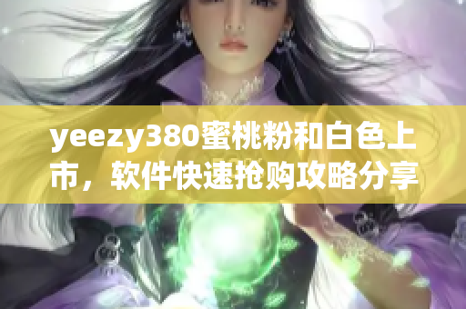 yeezy380蜜桃粉和白色上市，軟件快速搶購攻略分享