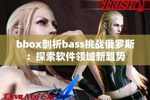 bbox剖析bass挑戰(zhàn)俄羅斯：探索軟件領(lǐng)域新趨勢