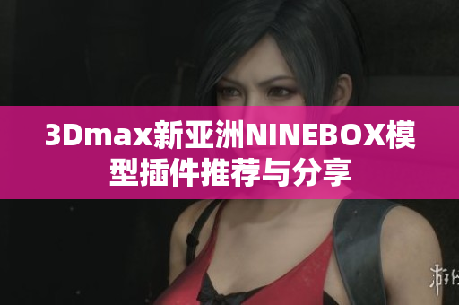 3Dmax新亞洲NINEBOX模型插件推薦與分享