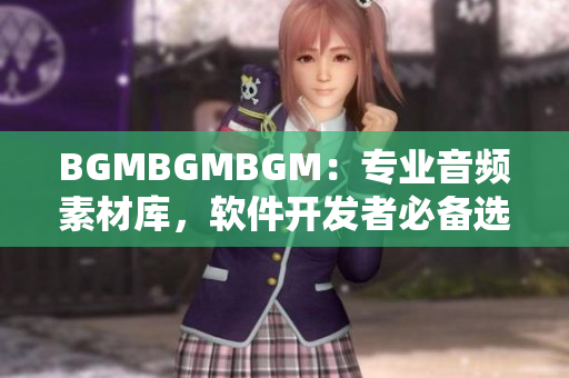 BGMBGMBGM：專業(yè)音頻素材庫，軟件開發(fā)者必備選擇