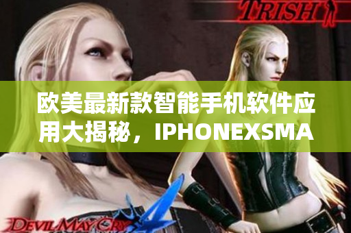 歐美最新款智能手機(jī)軟件應(yīng)用大揭秘，IPHONEXSMAX新功能概述