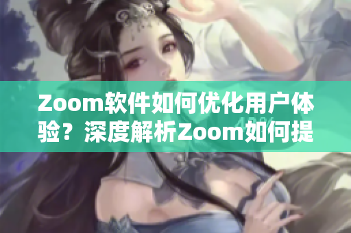 Zoom軟件如何優(yōu)化用戶體驗？深度解析Zoom如何提升視頻會議效率