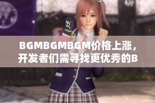 BGMBGMBGM價格上漲，開發(fā)者們需尋找更優(yōu)秀的BGM解決方案