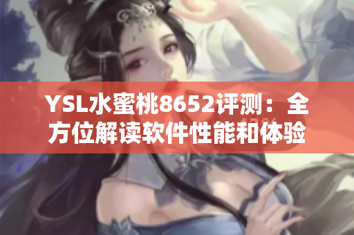 YSL水蜜桃8652評測：全方位解讀軟件性能和體驗