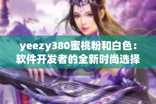 yeezy380蜜桃粉和白色：軟件開發(fā)者的全新時尚選擇