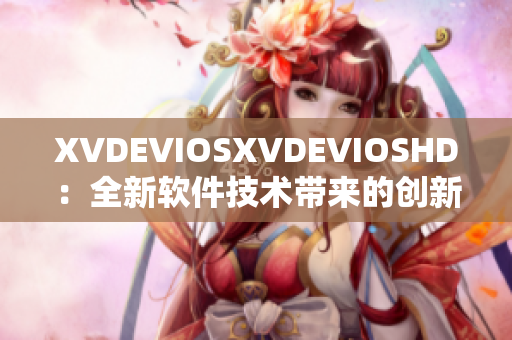 XVDEVIOSXVDEVIOSHD：全新軟件技術(shù)帶來的創(chuàng)新體驗