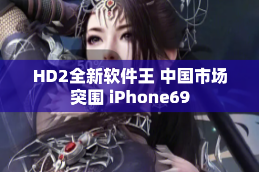 HD2全新軟件王 中國市場突圍 iPhone69