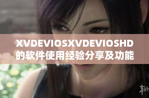 XVDEVIOSXVDEVIOSHD的軟件使用經(jīng)驗(yàn)分享及功能介紹