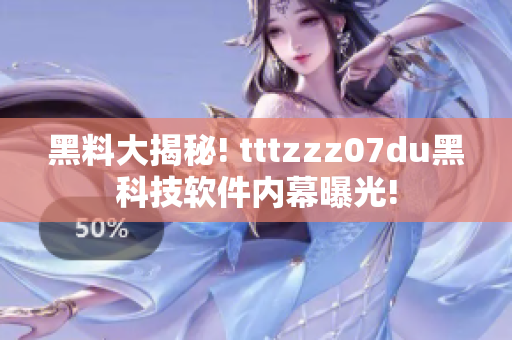 黑料大揭秘! tttzzz07du黑科技軟件內(nèi)幕曝光!