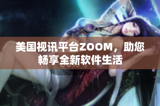 美國視訊平臺(tái)ZOOM，助您暢享全新軟件生活