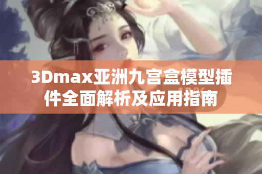 3Dmax亞洲九宮盒模型插件全面解析及應(yīng)用指南