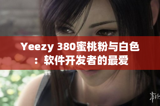 Yeezy 380蜜桃粉與白色：軟件開發(fā)者的最愛