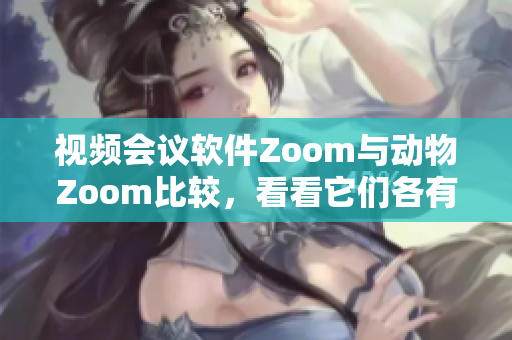 視頻會(huì)議軟件Zoom與動(dòng)物Zoom比較，看看它們各有什么不同