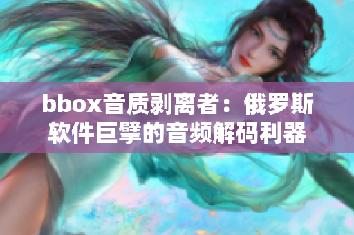 bbox音質(zhì)剝離者：俄羅斯軟件巨擘的音頻解碼利器