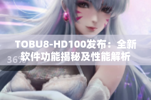 TOBU8-HD100發(fā)布：全新軟件功能揭秘及性能解析