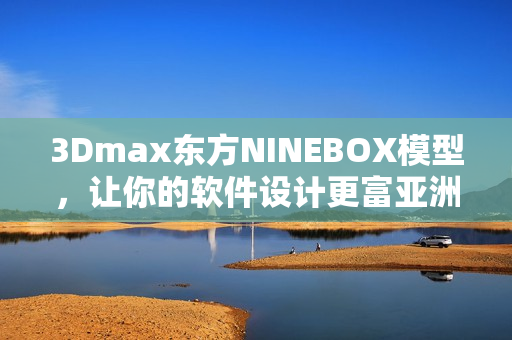 3Dmax東方NINEBOX模型，讓你的軟件設(shè)計(jì)更富亞洲風(fēng)情