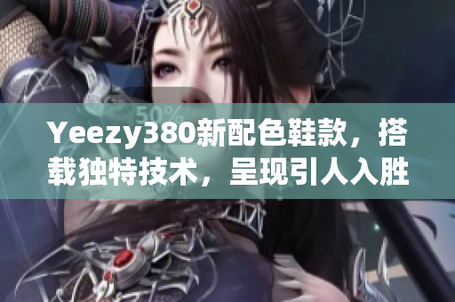 Yeezy380新配色鞋款，搭載獨特技術(shù)，呈現(xiàn)引人入勝的軟件主題