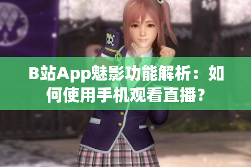 B站App魅影功能解析：如何使用手機觀看直播？