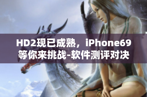 HD2現(xiàn)已成熟，iPhone69等你來挑戰(zhàn)-軟件測評(píng)對(duì)決