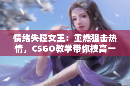 情緒失控女王：重燃狙擊熱情，CSGO教學帶你技高一籌