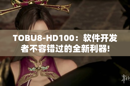 TOBU8-HD100：軟件開發(fā)者不容錯(cuò)過的全新利器!