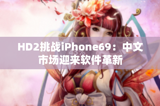 HD2挑戰(zhàn)iPhone69：中文市場(chǎng)迎來(lái)軟件革新