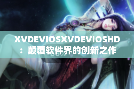 XVDEVIOSXVDEVIOSHD：顛覆軟件界的創(chuàng)新之作