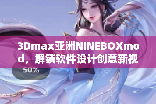 3Dmax亞洲NINEBOXmod，解鎖軟件設(shè)計創(chuàng)意新視界