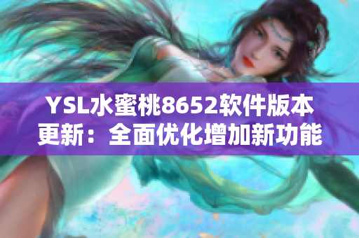 YSL水蜜桃8652軟件版本更新：全面優(yōu)化增加新功能