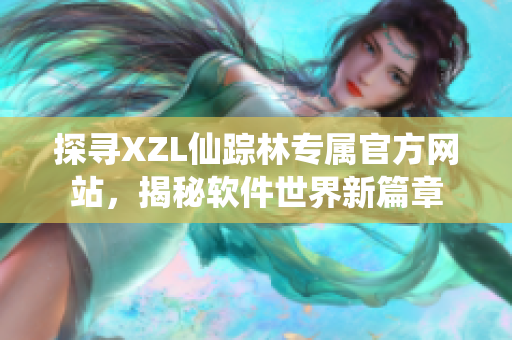 探尋XZL仙蹤林專屬官方網(wǎng)站，揭秘軟件世界新篇章