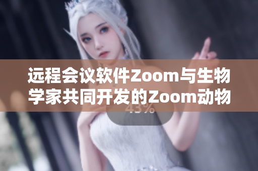 遠程會議軟件Zoom與生物學家共同開發(fā)的Zoom動物追蹤技術(shù)