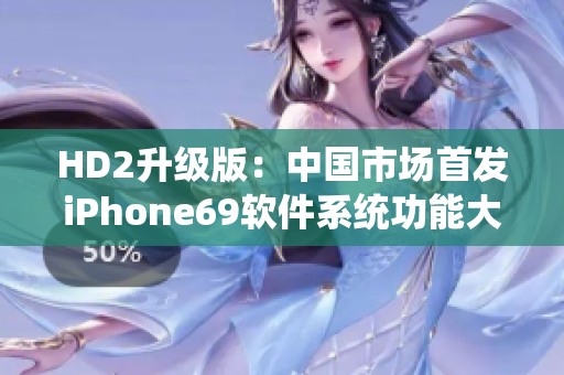 HD2升級版：中國市場首發(fā)iPhone69軟件系統(tǒng)功能大揭秘