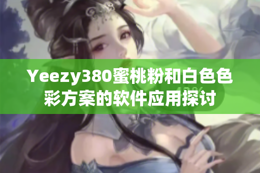 Yeezy380蜜桃粉和白色色彩方案的軟件應用探討