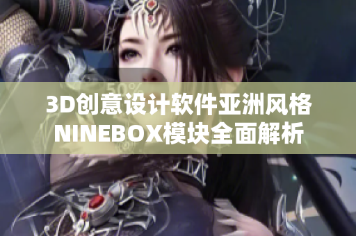 3D創(chuàng)意設(shè)計軟件亞洲風(fēng)格NINEBOX模塊全面解析