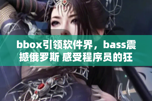 bbox引領軟件界，bass震撼俄羅斯 感受程序員的狂熱返回