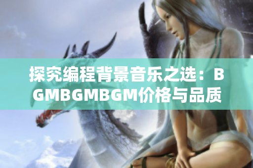 探究編程背景音樂之選：BGMBGMBGM價(jià)格與品質(zhì)的平衡分析