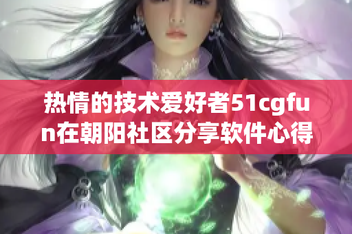 熱情的技術(shù)愛好者51cgfun在朝陽社區(qū)分享軟件心得