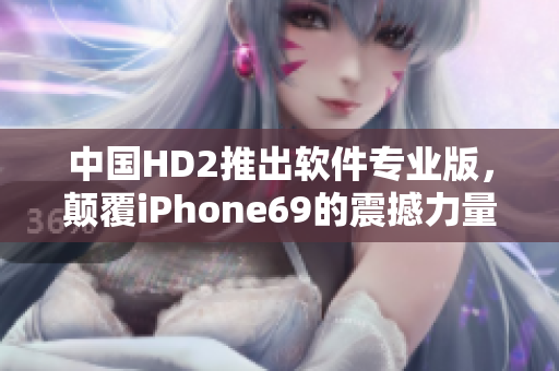 中國HD2推出軟件專業(yè)版，顛覆iPhone69的震撼力量