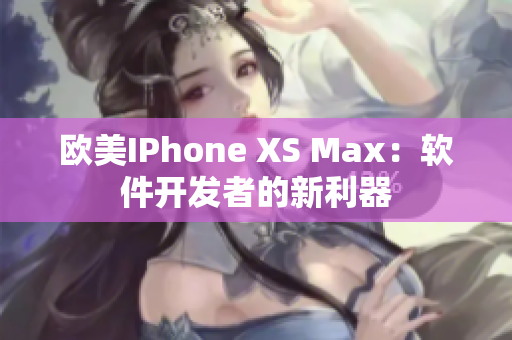 歐美IPhone XS Max：軟件開發(fā)者的新利器