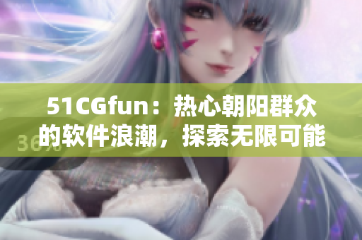 51CGfun：熱心朝陽群眾的軟件浪潮，探索無限可能