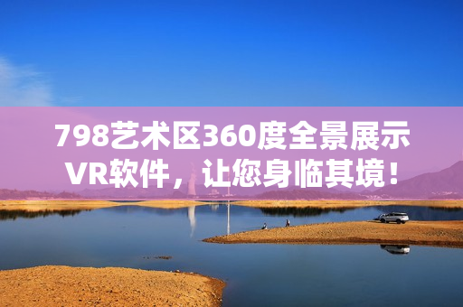 798藝術(shù)區(qū)360度全景展示VR軟件，讓您身臨其境！