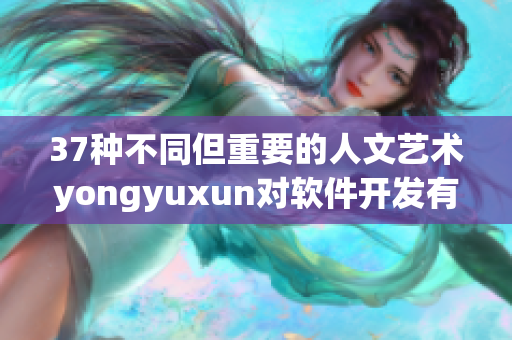 37種不同但重要的人文藝術(shù)yongyuxun對軟件開發(fā)有何影響