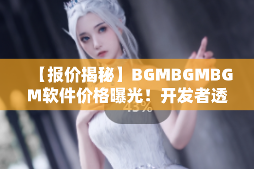 【報價揭秘】BGMBGMBGM軟件價格曝光！開發(fā)者透露實情，不容錯過！